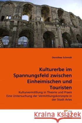 Kulturerbe im Spannungsfeld zwischen Einheimischen und Touristen : Kulturvermittlung in Theorie und Praxis Eine Untersuchung der Vermittlungskonzepte in der Stadt Arles Schmidt, Dorothea 9783639290431 VDM Verlag Dr. Müller - książka