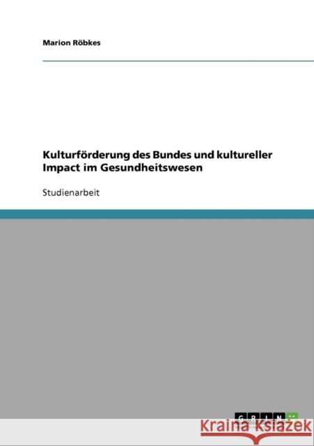 Kulturförderung des Bundes und kultureller Impact im Gesundheitswesen Röbkes, Marion 9783638923835 Grin Verlag - książka