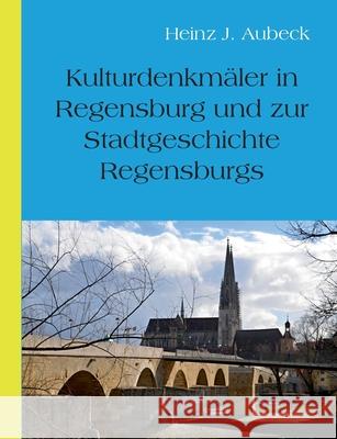 Kulturhistorische Denkm?ler in Regensburg und zur Stadtgeschichte Regensburgs Heinz J?rgen Aubeck 9783819230578 Bod - Books on Demand - książka