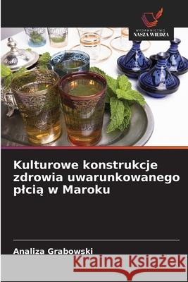 Kulturowe konstrukcje zdrowia uwarunkowanego plcia w Maroku Grabowski, Analiza 9786208730598 Wydawnictwo Nasza Wiedza - książka