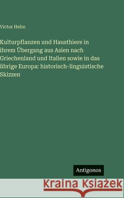 Kulturpflanzen und Hausthiere in ihrem ?bergang aus Asien nach Griechenland und Italien sowie in das ?brige Europa: historisch-linguistische Skizzen Victor Hehn 9783386396226 Antigonos Verlag - książka
