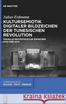 Kultursemiotik Digitaler Bildzeichen Der Tunesischen Revolution: Visuelle Protestkultur Zwischen 2010 Und 2013 Erdmann, Julius 9783110638455 de Gruyter - książka