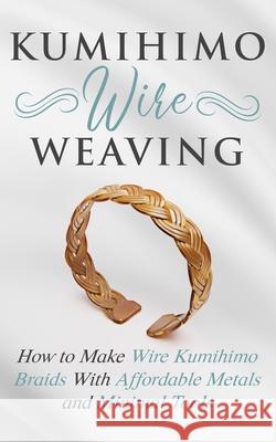 Kumihimo Wire Weaving: How to Make Wire Kumihimo Braids With Affordable Metals and Minimal Tools Amy Lange 9781689232548 Independently Published - książka
