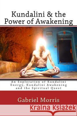Kundalini & the Power of Awakening: An Exploration of Kundalini Energy, Kundalini Awakening and the Spiritual Quest Gabriel Morris 9781470196912 Createspace - książka