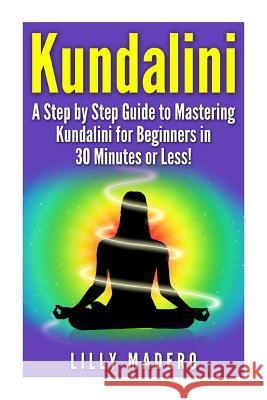 Kundalini: A Step by Step Guide to Mastering Kundalini for Beginners in 30 minutes or Less! Madero, Lilly 9781508940524 Createspace - książka