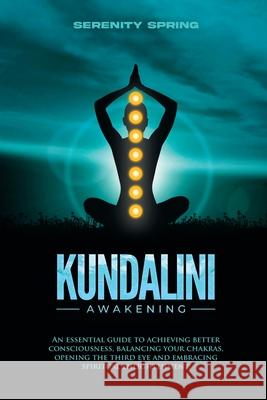 Kundalini Awakening: An essential guide to achieving better consciousness and balancing your chakras, opening the third eye and embracing s Serenity Spring 9781803345680 Serenity Spring - książka