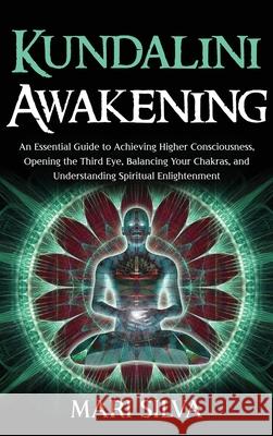 Kundalini Awakening: An Essential Guide to Achieving Higher Consciousness, Opening the Third Eye, Balancing Your Chakras, and Understanding Mari Silva 9781954029040 Franelty Publications - książka