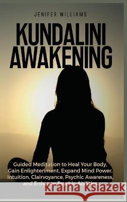Kundalini Awakening: Guided Meditation to Heal Your Body, Gain Enlightenment, Expand Mind Power, Intuition, Clairvoyance, Psychic Awareness Williams, Jenifer 9781954797215 Kyle Andrew Robertson - książka