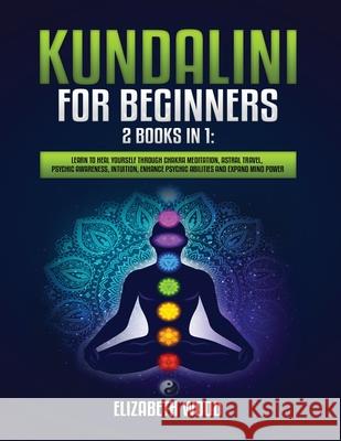 Kundalini for Beginners: 2 Books in 1: Learn to Heal Yourself through Chakra Meditation, Astral Travel, Psychic Awareness, Intuition, Enhance P Elizabeth Wood 9781954797062 Kyle Andrew Robertson - książka