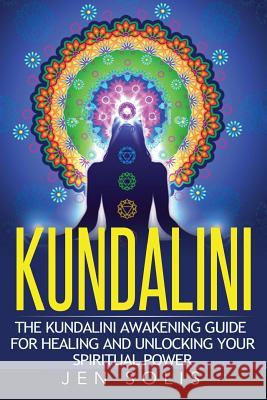 Kundalini: The Kundalini Awakening Guide for Healing and Unlocking Your Spiritual Power Jen Solis 9781532999529 Createspace Independent Publishing Platform - książka