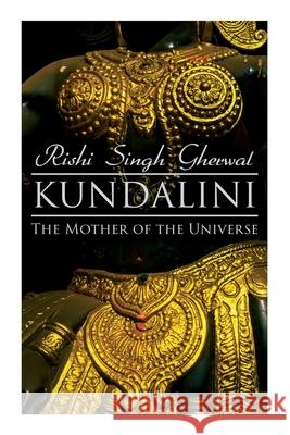 Kundalini: The Mother of the Universe: Kundalini, Pranyama, Samadhi and Dharana Yoga: The Origin, Philosophy, the Goal and the Practice Rishi Singh Gherwal 9788027342938 e-artnow - książka