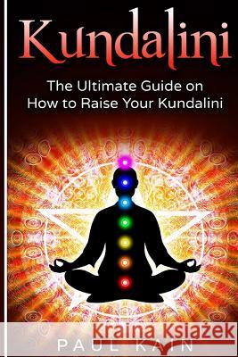 Kundalini: The Ultimate Guide on How to Raise Your Kundalini Paul Kain 9781537215785 Createspace Independent Publishing Platform - książka