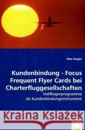 Kundenbindung - Focus Frequent Flyer Cards bei Charterfluggesellschaften : Vielfliegerprogramme als Kundenbindungsinstrument Ziegler, Ihbo 9783639054590 VDM Verlag Dr. Müller - książka
