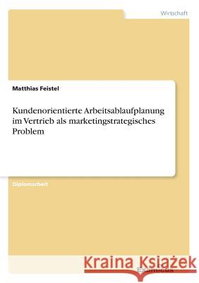 Kundenorientierte Arbeitsablaufplanung im Vertrieb als marketingstrategisches Problem Matthias Feistel 9783867463058 Grin Verlag - książka