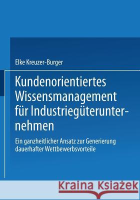 Kundenorientiertes Wissensmanagement Für Industriegüterunternehmen: Ein Ganzheitlicher Ansatz Zur Generierung Dauerhafter Wettbewerbsvorteile Kreuzer-Burger, Elke 9783824475896 Deutscher Universitatsverlag - książka