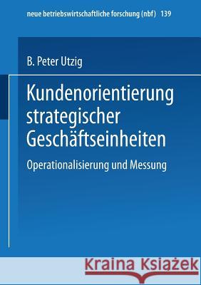 Kundenorientierung Strategischer Geschäftseinheiten: Operationalisierung Und Messung Utzig, B. Peter 9783409128315 Gabler Verlag - książka