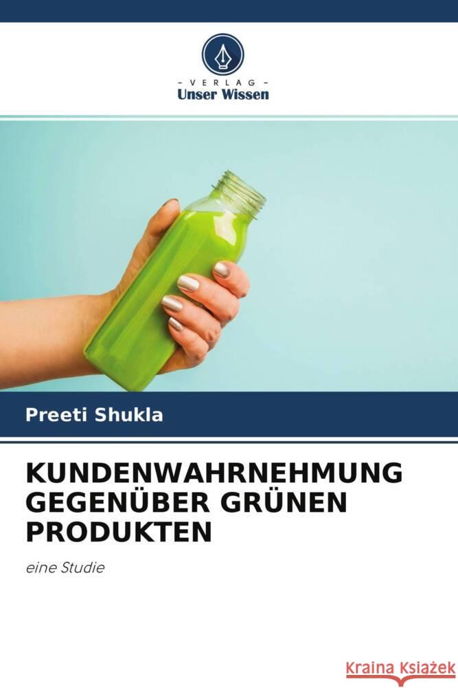 KUNDENWAHRNEHMUNG GEGENÜBER GRÜNEN PRODUKTEN Shukla, Preeti 9786204233147 Verlag Unser Wissen - książka