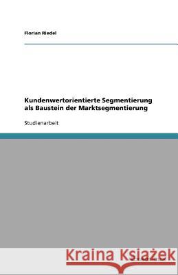 Kundenwertorientierte Segmentierung als Baustein der Marktsegmentierung Florian Riedel 9783656995227 Grin Verlag - książka