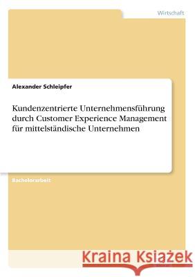 Kundenzentrierte Unternehmensführung durch Customer Experience Management für mittelständische Unternehmen Schleipfer, Alexander 9783961165971 Diplom.de - książka