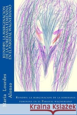 Kundry: la marginacion de la soberania femenina en el Parsifal wagneriano Alonso, Maria Lourdes 9781517754877 Createspace - książka