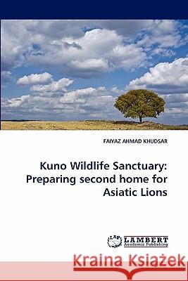 Kuno Wildlife Sanctuary: Preparing second home for Asiatic Lions Faiyaz Ahmad Khudsar 9783838323497 LAP Lambert Academic Publishing - książka