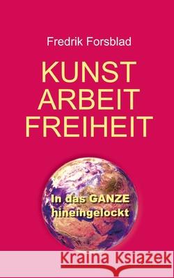 Kunst, Arbeit, Freiheit: In das Ganze hineingelockt Fredrik Forsblad 9783819206917 Bod - Books on Demand - książka