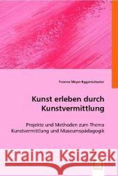 Kunst erleben durch Kunstvermittlung : Projekte und Methoden zum Thema Kunstvermittlung und Museumspädagogik Meyer-Eggenschwiler, Yvonne 9783836463546 VDM Verlag Dr. Müller - książka