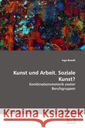 Kunst und Arbeit. Soziale Kunst? : Kombinationsmotorik zweier Berufsgruppen Brandt, Inga 9783836462464 VDM Verlag Dr. Müller - książka