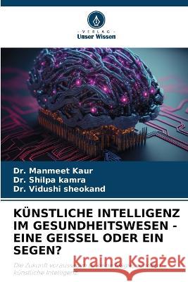 Kunstliche Intelligenz Im Gesundheitswesen - Eine Geissel Oder Ein Segen? Dr Manmeet Kaur Dr Shilpa Kamra Dr Vidushi Sheokand 9786205839676 Verlag Unser Wissen - książka