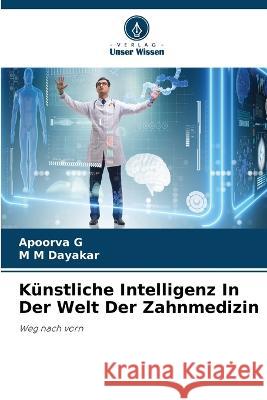 Kunstliche Intelligenz In Der Welt Der Zahnmedizin Apoorva G M M Dayakar  9786206074557 Verlag Unser Wissen - książka