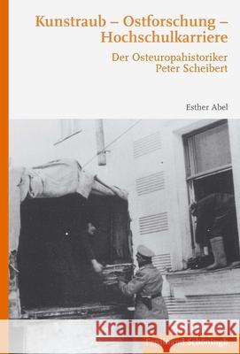 Kunstraub - Ostforschung - Hochschulkarriere: Der Osteuropahistoriker Peter Scheibert Abel, Esther 9783506785435 Schöningh - książka