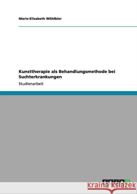 Kunsttherapie als Behandlungsmethode bei Suchterkrankungen Marie-Elisabeth W 9783640984107 Grin Verlag - książka