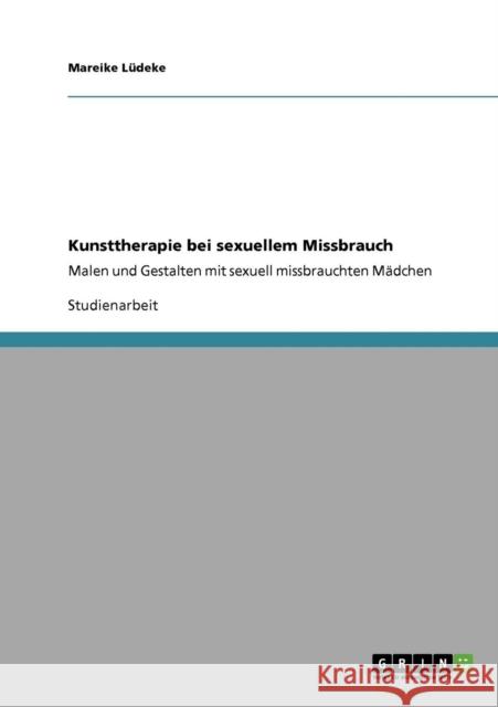 Kunsttherapie bei sexuellem Missbrauch: Malen und Gestalten mit sexuell missbrauchten Mädchen Lüdeke, Mareike 9783640394142 Grin Verlag - książka