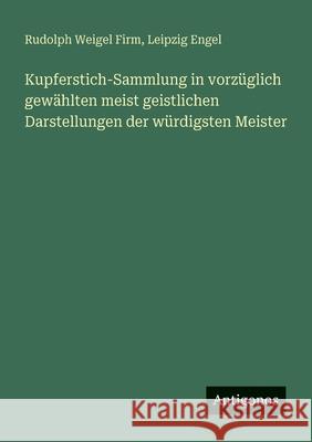 Kupferstich-Sammlung in vorz?glich gew?hlten meist geistlichen Darstellungen der w?rdigsten Meister Rudolph Weigel Firm Leipzig Engel 9783388469171 Antigonos Verlag - książka