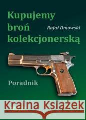 Kupujemy broń kolekcjonerską Rafał Dmowski 9788320620757 Wydawnictwa Komunikacji i Łączności - książka