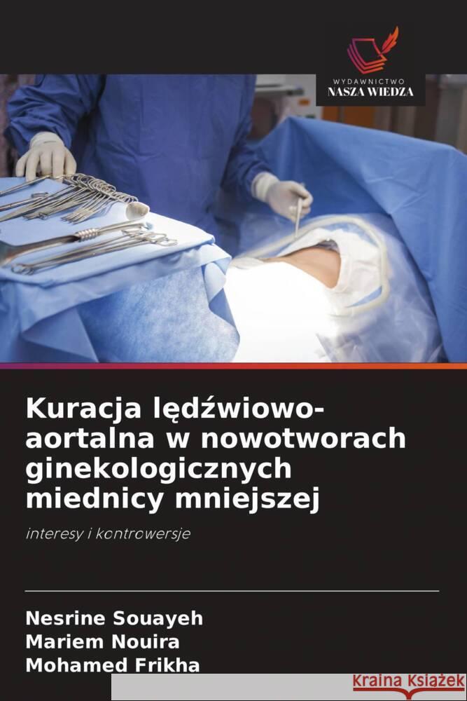 Kuracja ledzwiowo-aortalna w nowotworach ginekologicznych miednicy mniejszej Souayeh, Nesrine, Nouira, Mariem, Frikha, Mohamed 9786208356705 Wydawnictwo Nasza Wiedza - książka