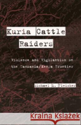 Kuria Cattle Raiders : Violence and Vigilantism on the Tanzania/Kenya Frontier Michael L. Fleisher 9780472111527 University of Michigan Press - książka