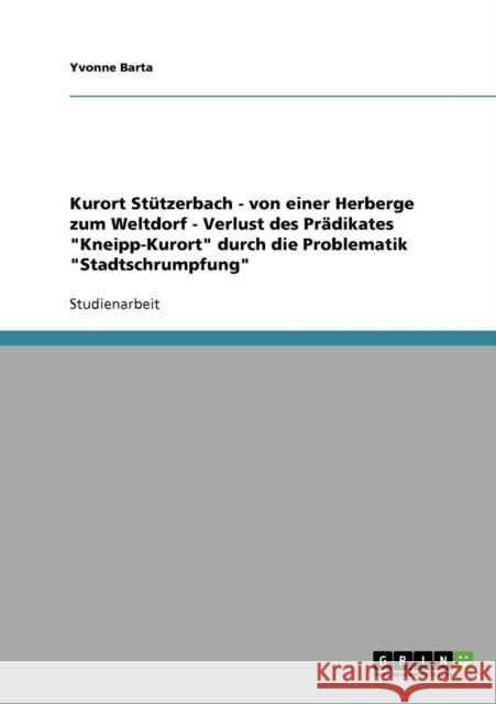 Kurort Stützerbach - von einer Herberge zum Weltdorf - Verlust des Prädikates Kneipp-Kurort durch die Problematik Stadtschrumpfung Barta, Yvonne 9783638711630 Grin Verlag - książka