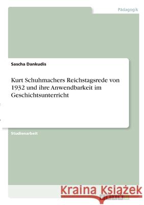 Kurt Schuhmachers Reichstagsrede von 1932 und ihre Anwendbarkeit im Geschichtsunterricht Sascha Dankudis 9783346319760 Grin Verlag - książka