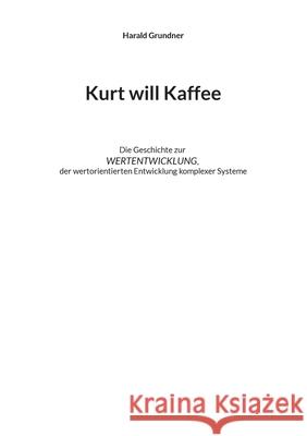 Kurt will Kaffee: Die Geschichte zur WERTENTWICKLUNG der wertorientierten Entwicklung komplexer Systeme Harald Grundner 9783754344743 Books on Demand - książka