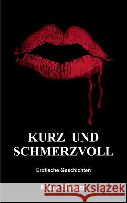 Kurz und schmerzvoll: Erotische Geschichten Singer, Kiara 9783741272011 Books on Demand - książka