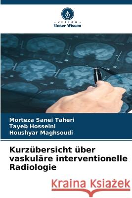 Kurzübersicht über vaskuläre interventionelle Radiologie Taheri, Morteza Sanei, Hosseini, Tayeb, Maghsoudi, Houshyar 9786208703745 Verlag Unser Wissen - książka