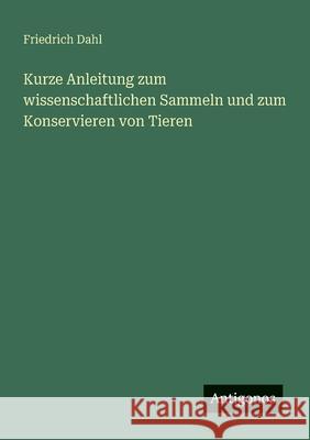 Kurze Anleitung zum wissenschaftlichen Sammeln und zum Konservieren von Tieren Friedrich Dahl 9783563164877 Antigonos Verlag - książka