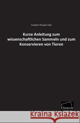 Kurze Anleitung Zum Wissenschaftlichen Sammeln Und Zum Konservieren Von Tieren Dahl, Friedrich Theodor 9783845722139 Unikum - książka