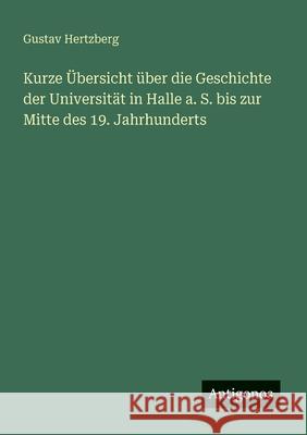 Kurze ?bersicht ?ber die Geschichte der Universit?t in Halle a. S. bis zur Mitte des 19. Jahrhunderts Gustav Hertzberg 9783563167397 Antigonos Verlag - książka