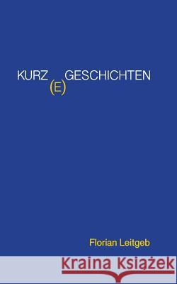 Kurz(e) Geschichten Florian Leitgeb 9783739210940 Books on Demand - książka