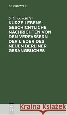 Kurze lebensgeschichtliche Nachrichten von den Verfassern der Lieder des neuen Berliner Gesangbuches Küster, Samuel Christian Gottfried 9783111286136 De Gruyter - książka