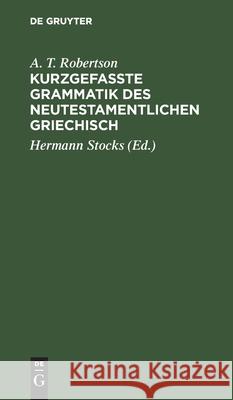 Kurzgefasste Grammatik Des Neutestamentlichen Griechisch: Mit Berücksichtigung Der Ergebnisse Der Vergleichenden Sprachwissenschaft Und Der Koinh-Forschung A T Robertson, Hermann Stocks 9783112486276 De Gruyter - książka