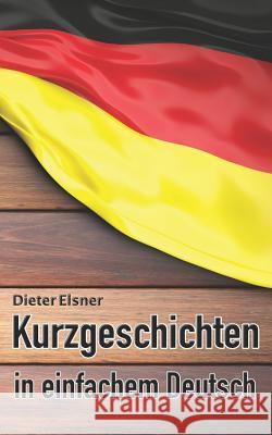 Kurzgeschichten in einfachem Deutsch: Kurze Geschichten, um die Deutsche Sprache zu erlernen Dieter Elsner 9781097723423 Independently Published - książka