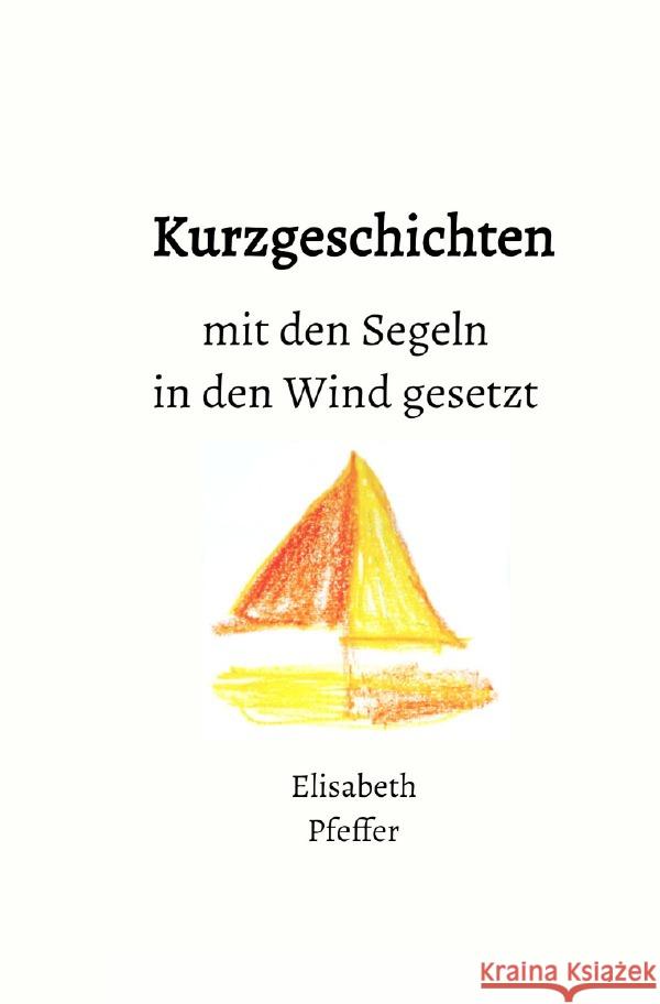 Kurzgeschichten mit den Segeln in den Wind gesetzt Pfeffer, Elisabeth 9783758484452 epubli - książka